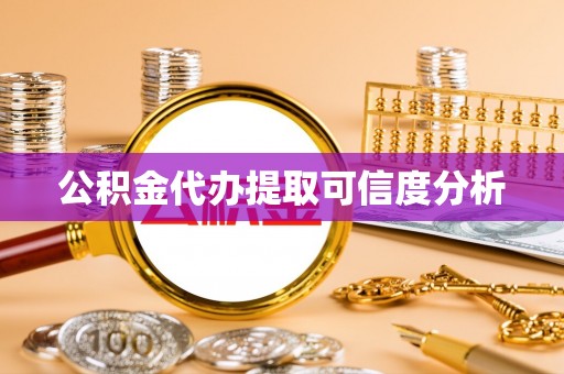 惠济公积金代办提取可信度分析