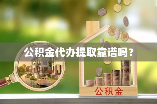 惠济公积金代办提取靠谱吗？