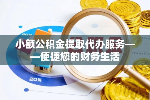 惠济小额公积金提取代办服务——便捷您的财务生活