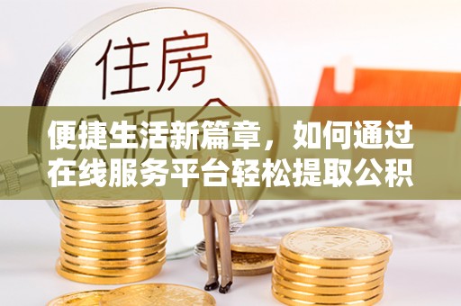 惠济便捷生活新篇章，如何通过在线服务平台轻松提取公积金