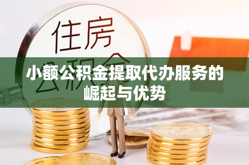 惠济小额公积金提取代办服务的崛起与优势