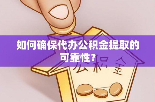 惠济如何确保代办公积金提取的可靠性？