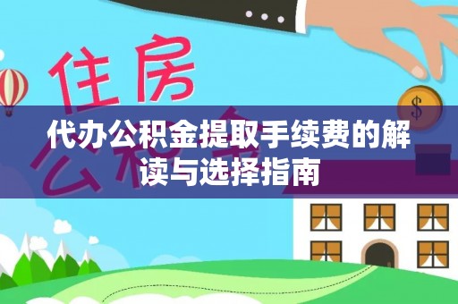惠济代办公积金提取手续费的解读与选择指南
