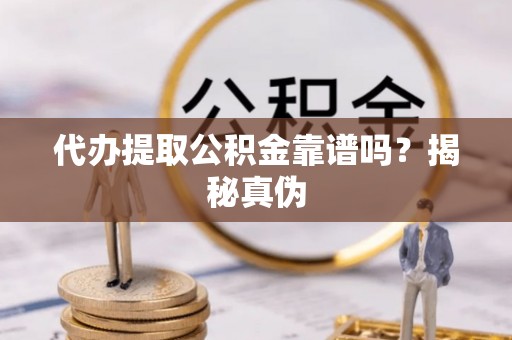惠济代办提取公积金靠谱吗？揭秘真伪