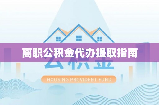 惠济离职公积金代办提取指南