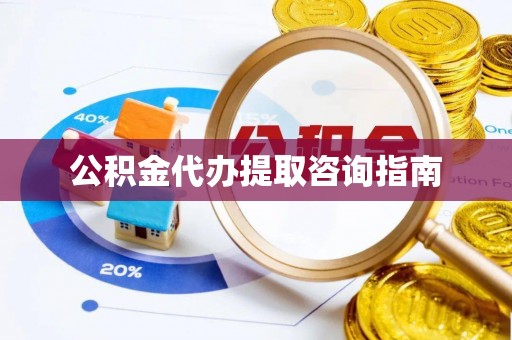 惠济公积金代办提取咨询指南