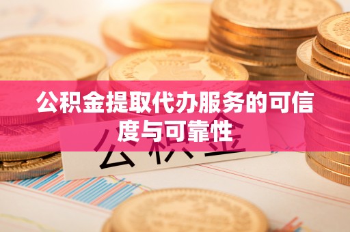 惠济公积金提取代办服务的可信度与可靠性