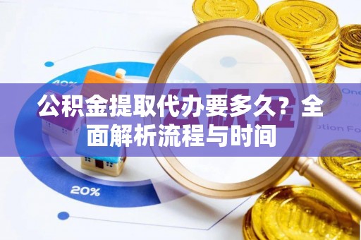 惠济公积金提取代办要多久？全面解析流程与时间
