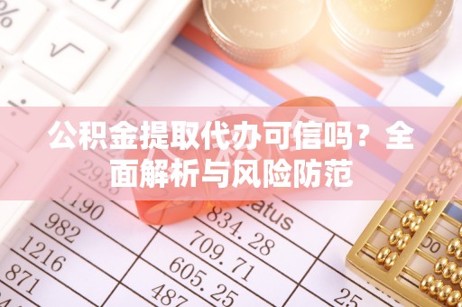 惠济公积金提取代办可信吗？全面解析与风险防范