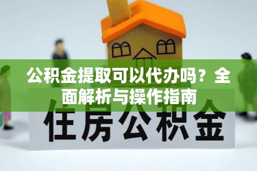 惠济公积金提取可以代办吗？全面解析与操作指南