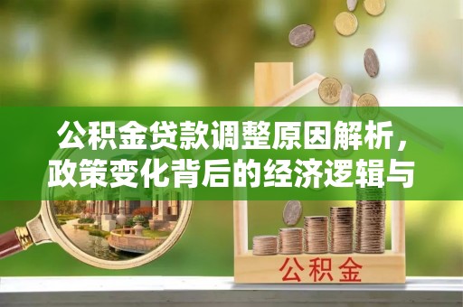惠济公积金贷款调整原因解析，政策变化背后的经济逻辑与民生考量